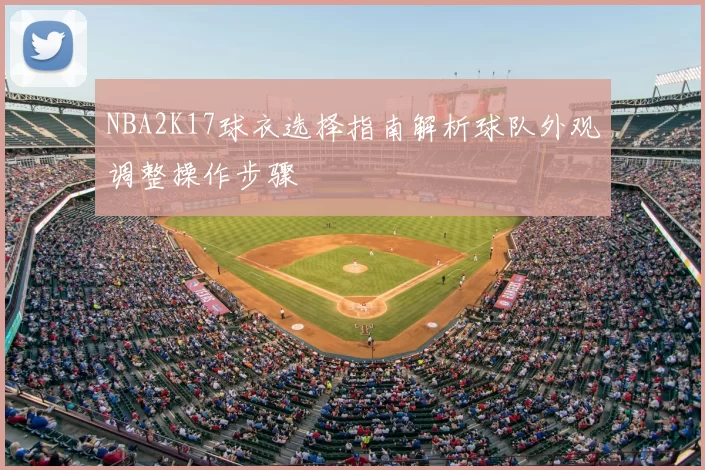 NBA2K17球衣选择指南解析球队外观调整操作步骤