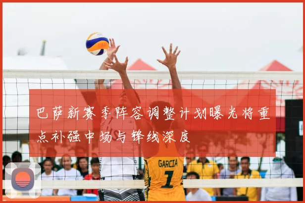 巴萨新赛季阵容调整计划曝光将重点补强中场与锋线深度