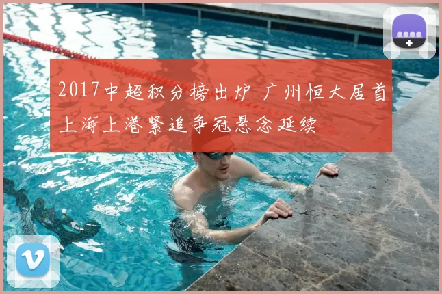 2017中超积分榜出炉 广州恒大居首上海上港紧追争冠悬念延续