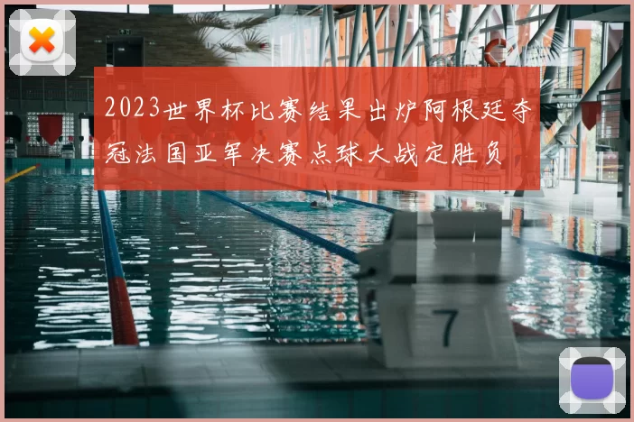 2023世界杯比赛结果出炉阿根廷夺冠法国亚军决赛点球大战定胜负